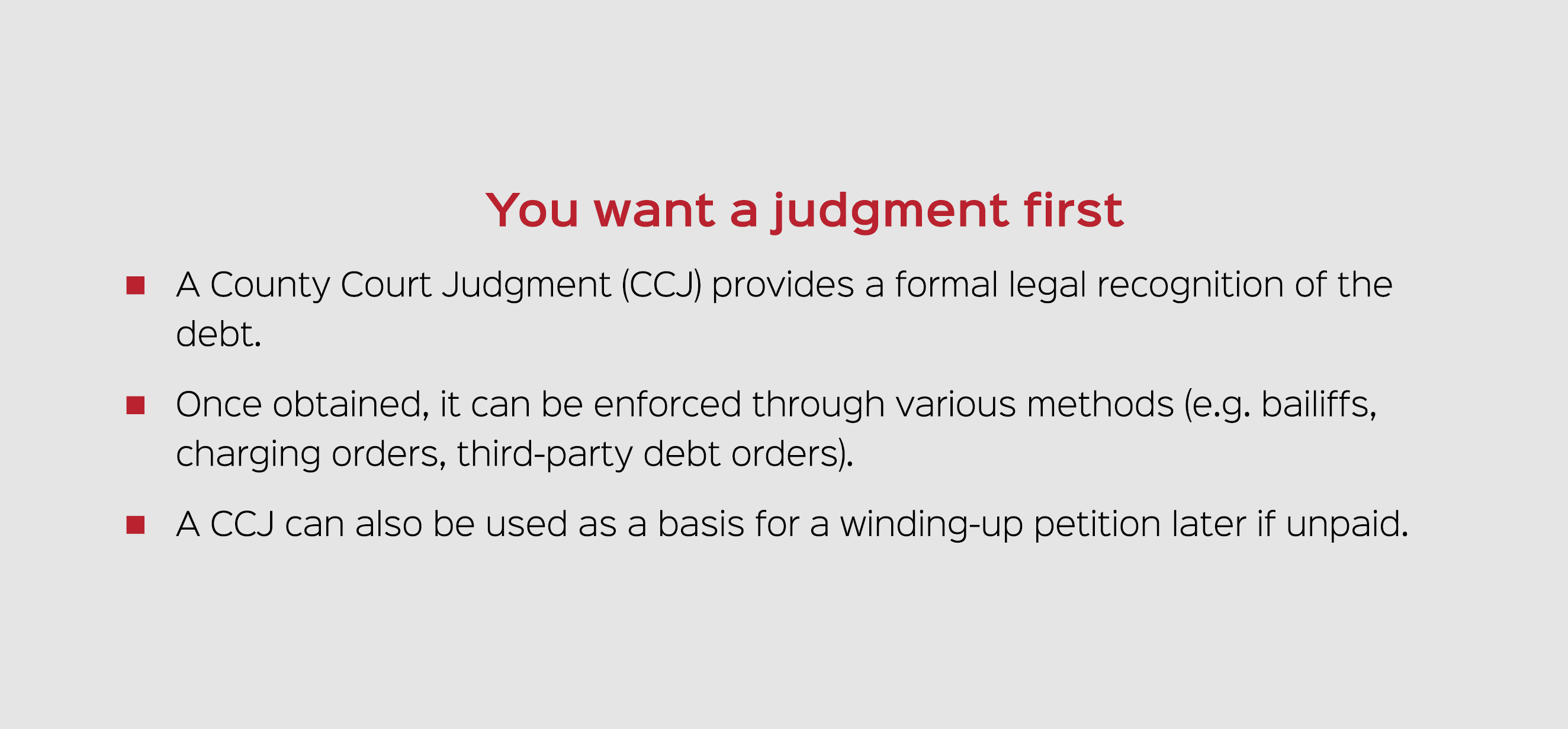 You want a judgment first A County Court Judgment (CCJ) provides a formal legal recognition of the debt. Once obtaine...