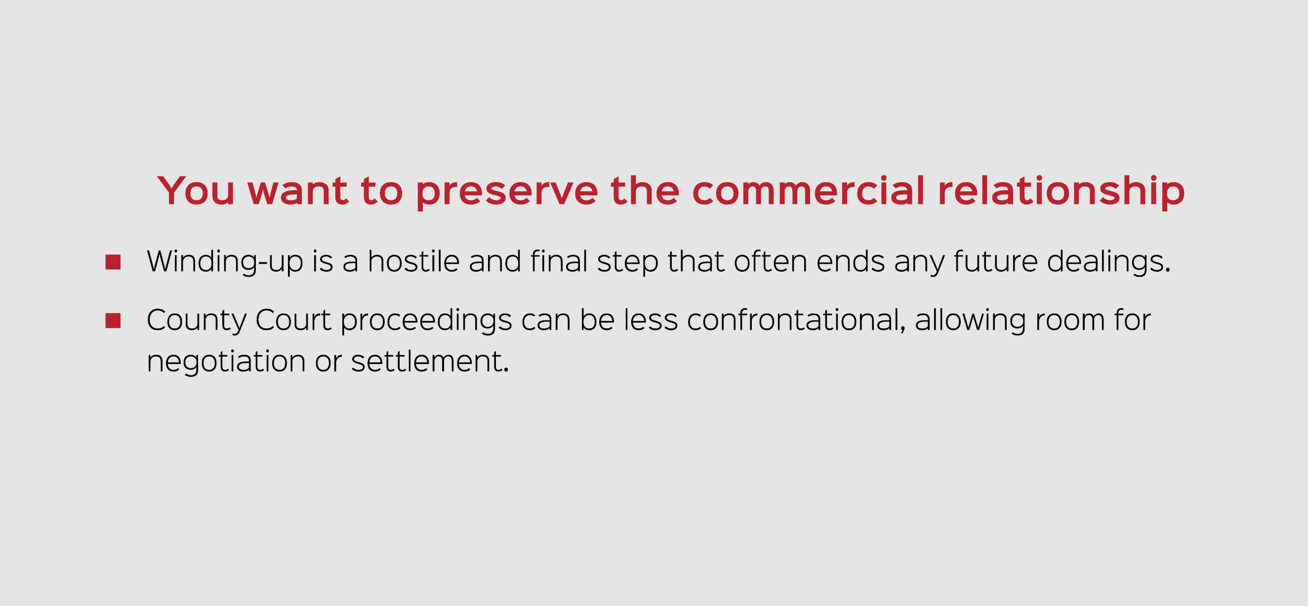 You want to preserve the commercial relationship Winding up is a hostile and final step that often ends any future de...