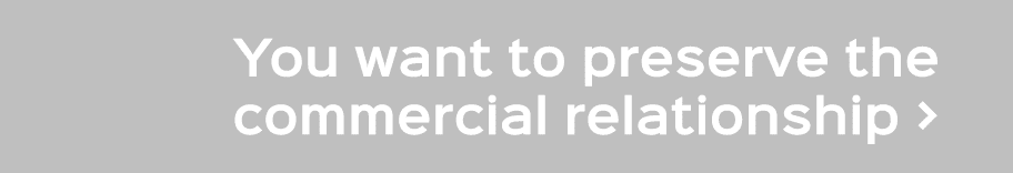 You want to preserve the commercial relationship 