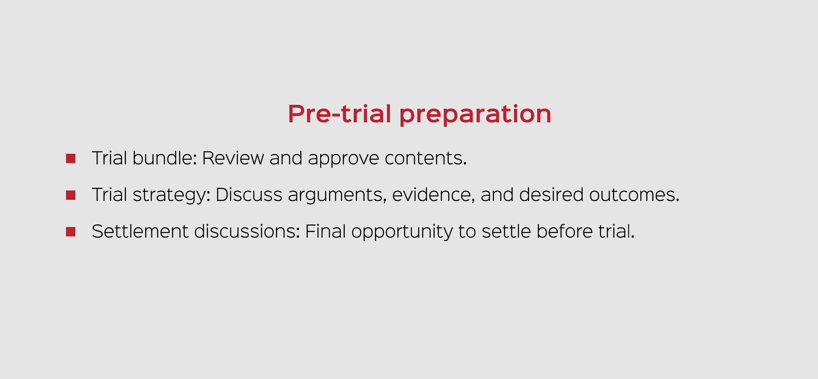 Pre trial preparation Trial bundle: Review and approve contents. Trial strategy: Discuss arguments, evidence, and des...