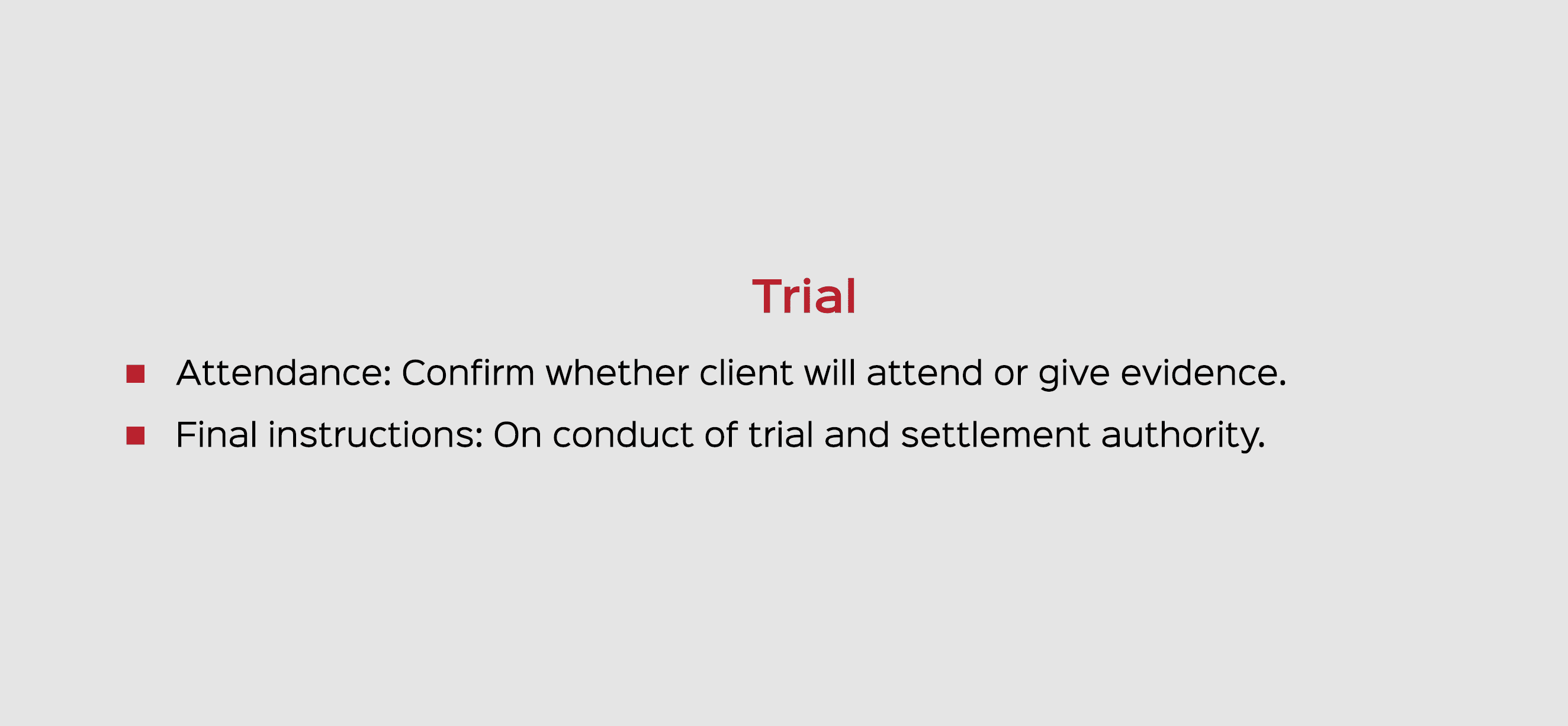 Trial Attendance: Confirm whether client will attend or give evidence. Final instructions: On conduct of trial and se...