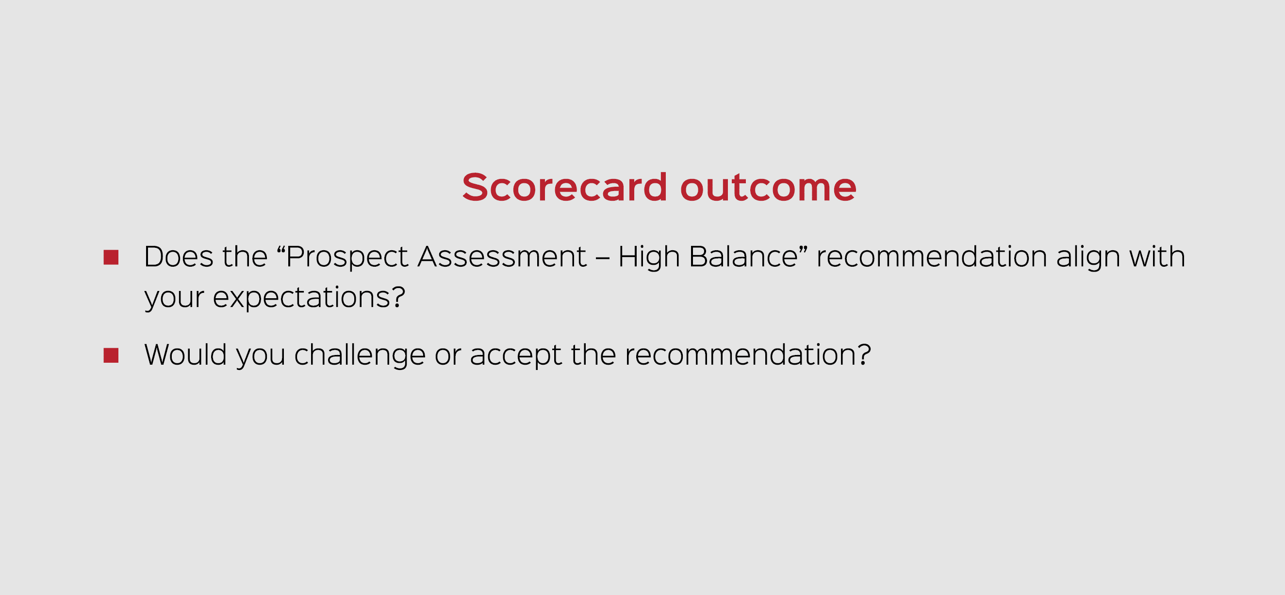 Scorecard outcome Does the “Prospect Assessment – High Balance” recommendation align with your expectations? Would yo...