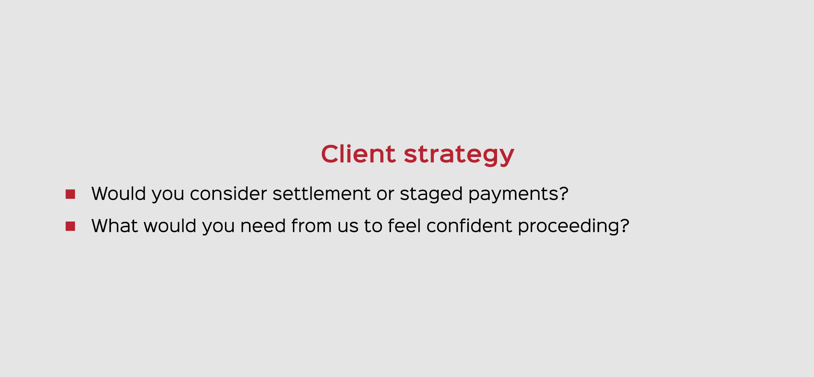 Client strategy Would you consider settlement or staged payments? What would you need from us to feel confident proce...