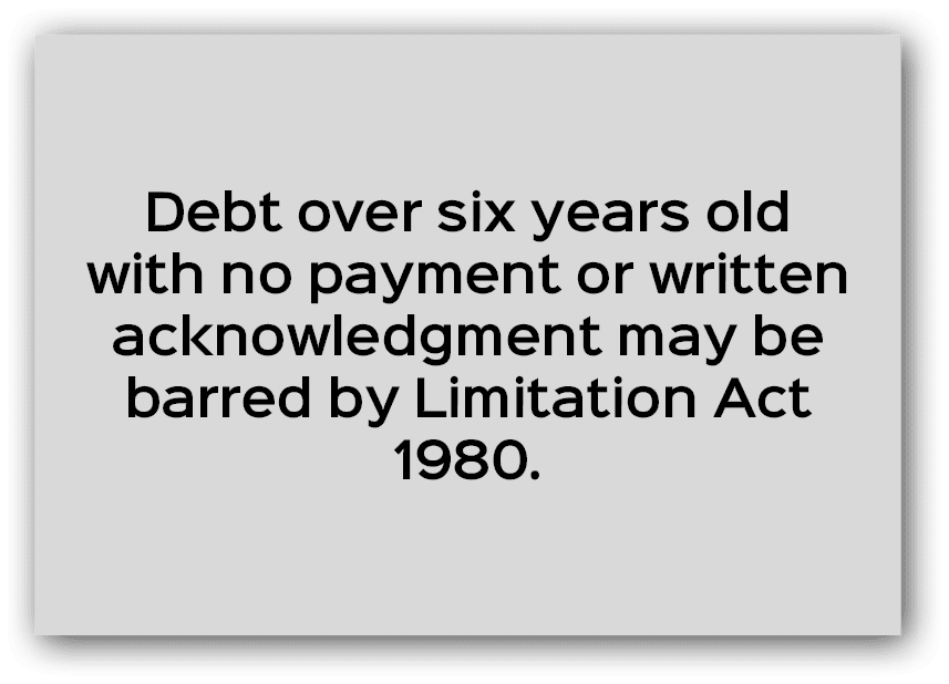 Debt over six years old with no payment or written acknowledgment may be barred by Limitation Act 1980.