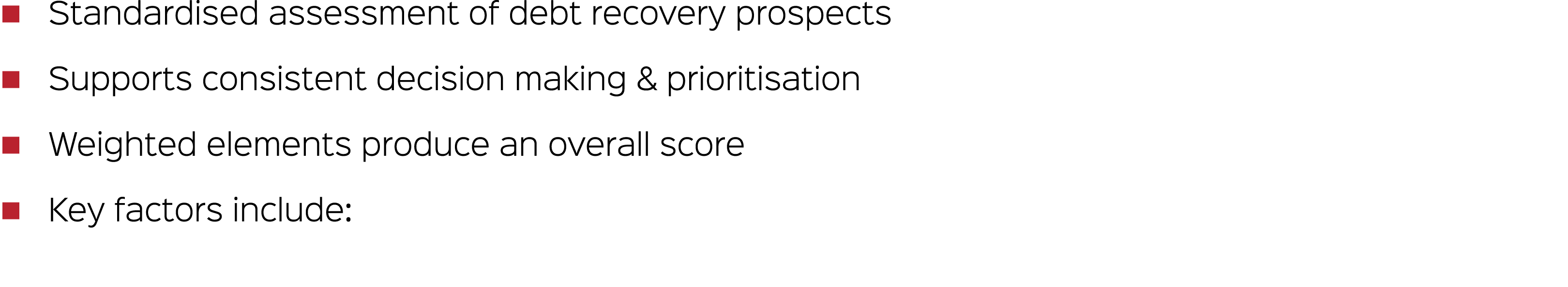 � Standardised assessment of debt recovery prospects � Supports consistent decision making & prioritisation � Weighte...