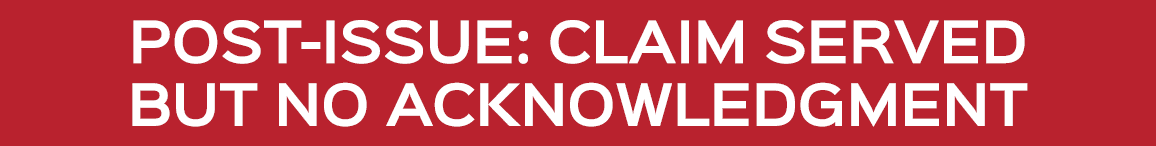 POST ISSUE: CLAIM SERVED BUT NO ACKNOWLEDGMENT