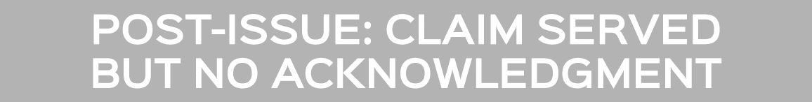 POST ISSUE: CLAIM SERVED BUT NO ACKNOWLEDGMENT