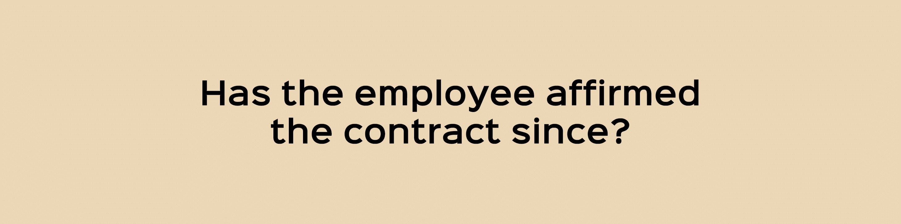 Has the employee affirmed the contract since?