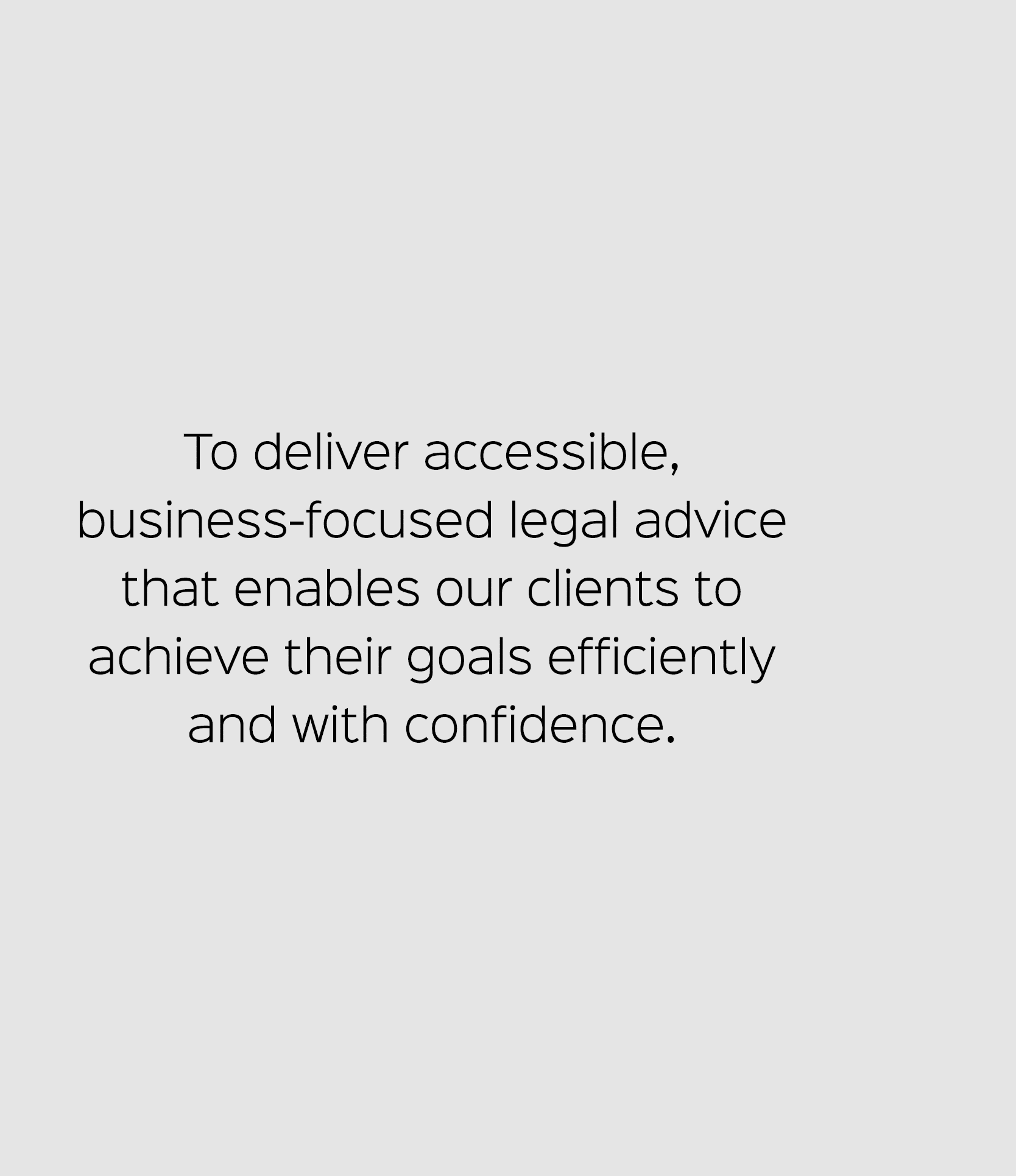 To deliver accessible, business focused legal advice that enables our clients to achieve their goals efficiently and ...