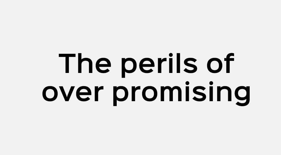 The perils of over promising