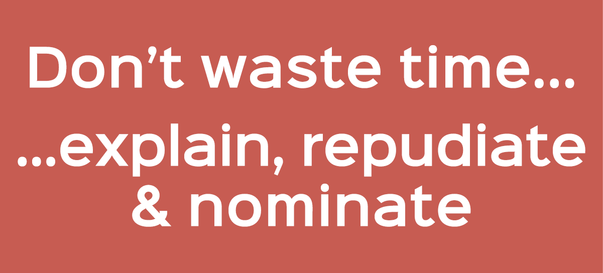Don’t waste time... ...explain, repudiate & nominate