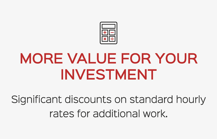 ￼ More value for your investment Significant discounts on standard hourly rates for additional work.